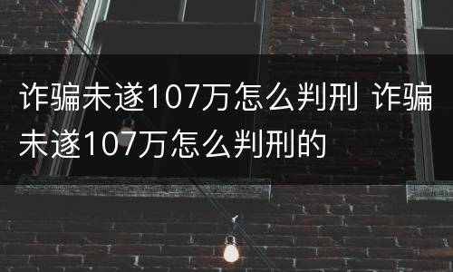 诈骗未遂107万怎么判刑 诈骗未遂107万怎么判刑的