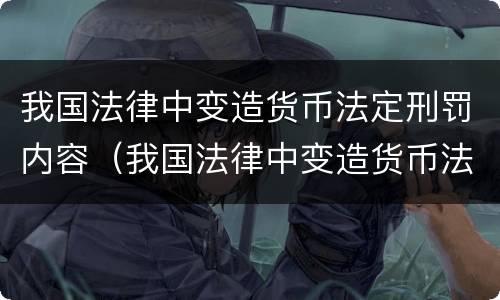 我国法律中变造货币法定刑罚内容（我国法律中变造货币法定刑罚内容是什么）
