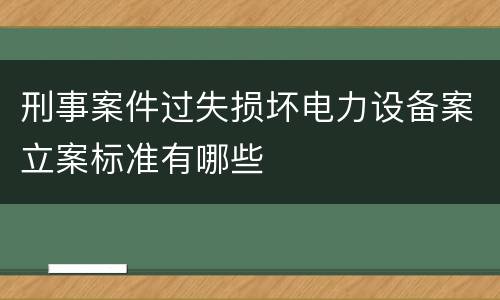 刑事案件过失损坏电力设备案立案标准有哪些