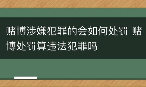 赌博涉嫌犯罪的会如何处罚 赌博处罚算违法犯罪吗