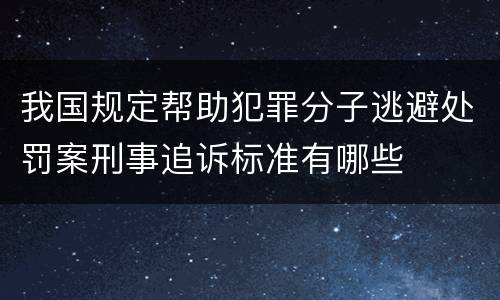 我国规定帮助犯罪分子逃避处罚案刑事追诉标准有哪些