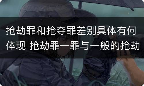 抢劫罪和抢夺罪差别具体有何体现 抢劫罪一罪与一般的抢劫罪区别