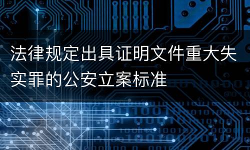 法律规定出具证明文件重大失实罪的公安立案标准