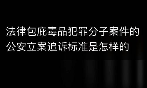 法律包庇毒品犯罪分子案件的公安立案追诉标准是怎样的