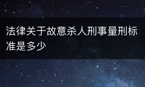 法律关于故意杀人刑事量刑标准是多少