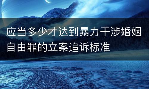 应当多少才达到暴力干涉婚姻自由罪的立案追诉标准