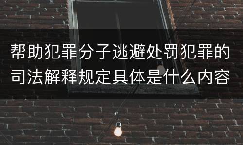 帮助犯罪分子逃避处罚犯罪的司法解释规定具体是什么内容