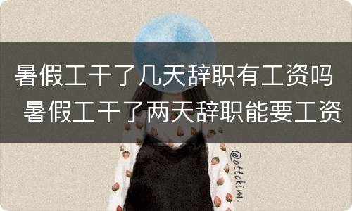 暑假工干了几天辞职有工资吗 暑假工干了两天辞职能要工资吗