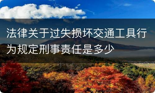 法律关于过失损坏交通工具行为规定刑事责任是多少