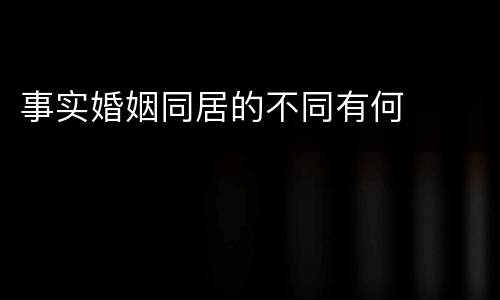 事实婚姻同居的不同有何
