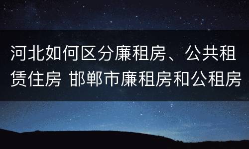 河北如何区分廉租房、公共租赁住房 邯郸市廉租房和公租房的区别