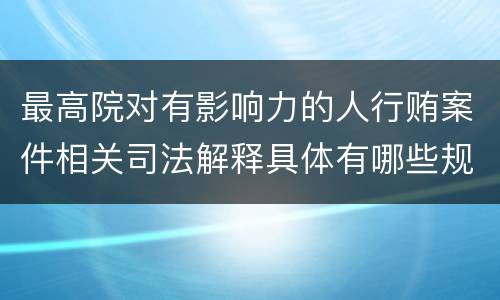 最高院对有影响力的人行贿案件相关司法解释具体有哪些规定