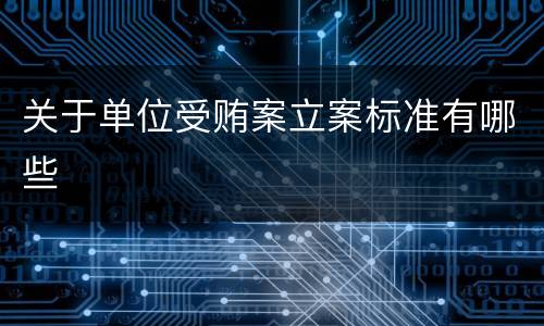 关于单位受贿案立案标准有哪些