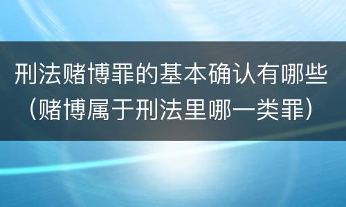 刑法赌博罪的基本确认有哪些（赌博属于刑法里哪一类罪）