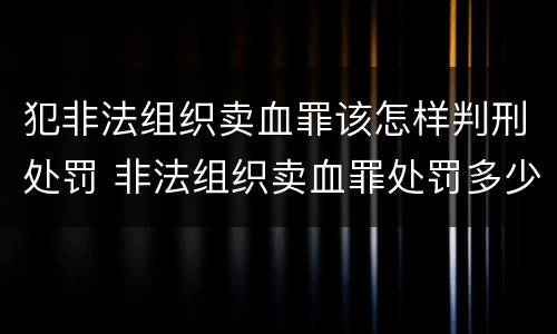 犯非法组织卖血罪该怎样判刑处罚 非法组织卖血罪处罚多少钱