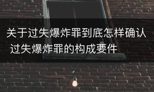 关于过失爆炸罪到底怎样确认 过失爆炸罪的构成要件