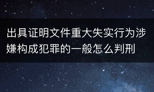 出具证明文件重大失实行为涉嫌构成犯罪的一般怎么判刑