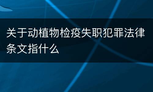 关于动植物检疫失职犯罪法律条文指什么