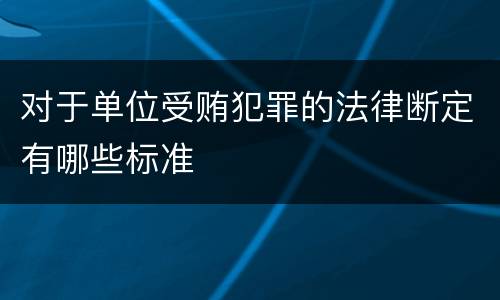 对于单位受贿犯罪的法律断定有哪些标准