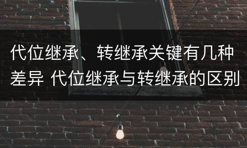 代位继承、转继承关键有几种差异 代位继承与转继承的区别与联系