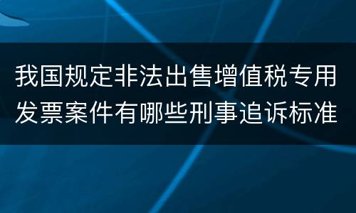 我国规定非法出售增值税专用发票案件有哪些刑事追诉标准