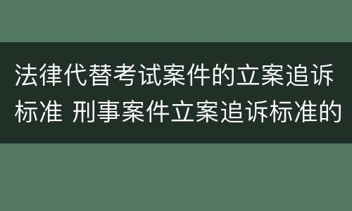 法律代替考试案件的立案追诉标准 刑事案件立案追诉标准的规定(三