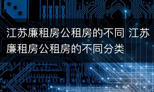 江苏廉租房公租房的不同 江苏廉租房公租房的不同分类