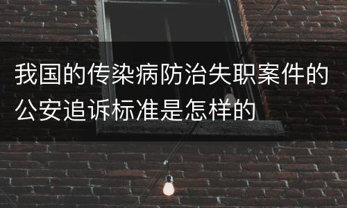 我国的传染病防治失职案件的公安追诉标准是怎样的