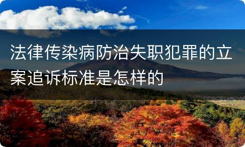 法律传染病防治失职犯罪的立案追诉标准是怎样的