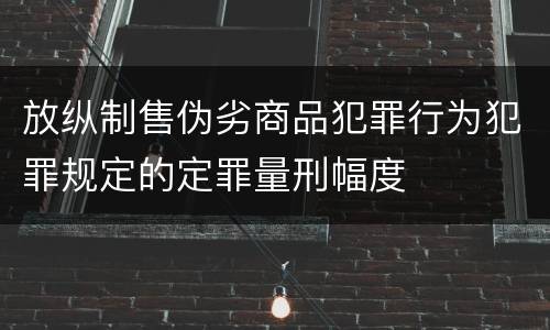 放纵制售伪劣商品犯罪行为犯罪规定的定罪量刑幅度