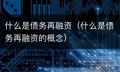 什么是债务再融资（什么是债务再融资的概念）