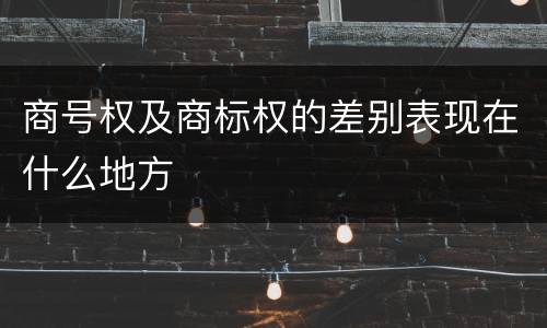 商号权及商标权的差别表现在什么地方