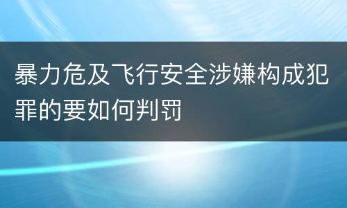暴力危及飞行安全涉嫌构成犯罪的要如何判罚