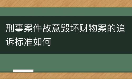 刑事案件故意毁坏财物案的追诉标准如何