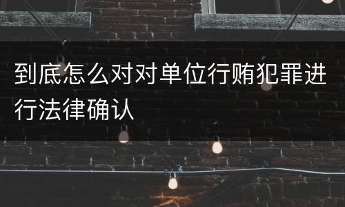 到底怎么对对单位行贿犯罪进行法律确认