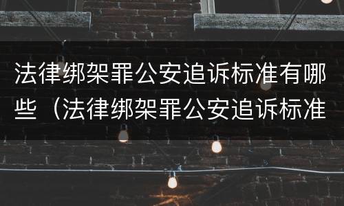 法律绑架罪公安追诉标准有哪些（法律绑架罪公安追诉标准有哪些规定）