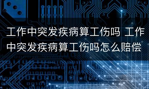 工作中突发疾病算工伤吗 工作中突发疾病算工伤吗怎么赔偿