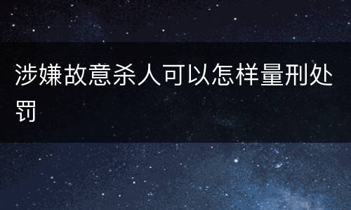 涉嫌故意杀人可以怎样量刑处罚