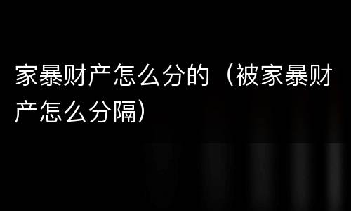 家暴财产怎么分的（被家暴财产怎么分隔）
