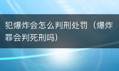 犯爆炸会怎么判刑处罚（爆炸罪会判死刑吗）