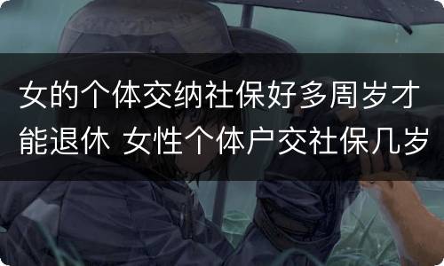 女的个体交纳社保好多周岁才能退休 女性个体户交社保几岁可以退休