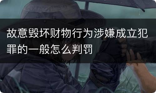 故意毁坏财物行为涉嫌成立犯罪的一般怎么判罚