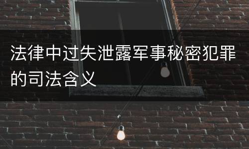 法律中过失泄露军事秘密犯罪的司法含义
