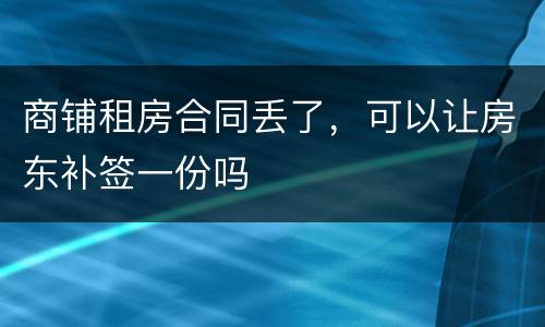 商铺租房合同丢了，可以让房东补签一份吗