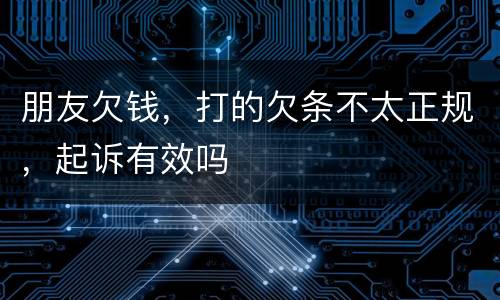 朋友欠钱，打的欠条不太正规，起诉有效吗