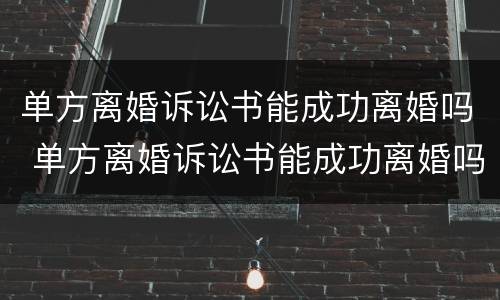 单方离婚诉讼书能成功离婚吗 单方离婚诉讼书能成功离婚吗知乎