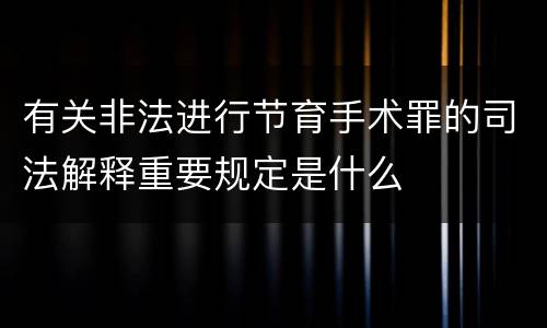 有关非法进行节育手术罪的司法解释重要规定是什么