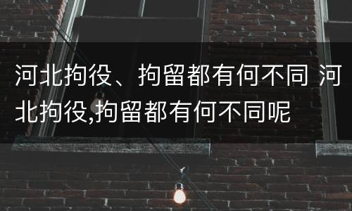 河北拘役、拘留都有何不同 河北拘役,拘留都有何不同呢