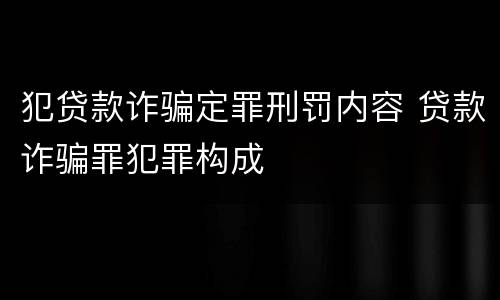 犯贷款诈骗定罪刑罚内容 贷款诈骗罪犯罪构成