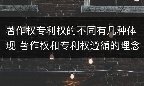 著作权专利权的不同有几种体现 著作权和专利权遵循的理念